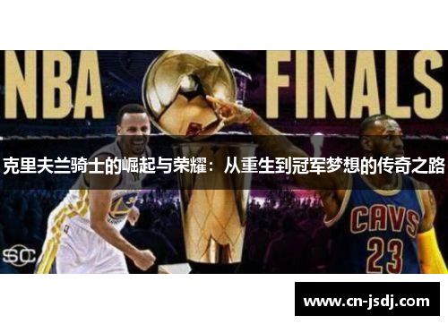 克里夫兰骑士的崛起与荣耀：从重生到冠军梦想的传奇之路