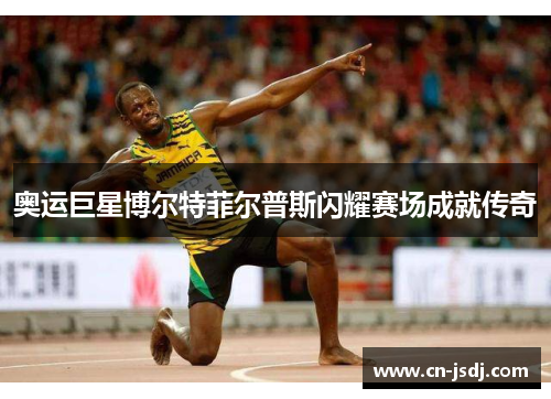 奥运巨星博尔特菲尔普斯闪耀赛场成就传奇