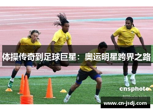 体操传奇到足球巨星：奥运明星跨界之路