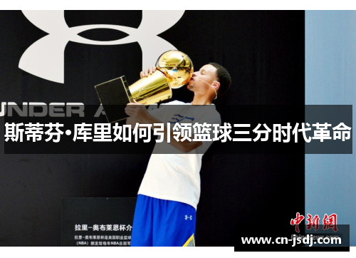 斯蒂芬·库里如何引领篮球三分时代革命