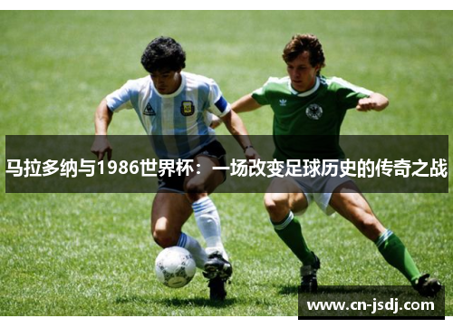 马拉多纳与1986世界杯：一场改变足球历史的传奇之战