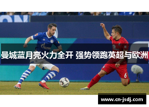 曼城蓝月亮火力全开 强势领跑英超与欧洲