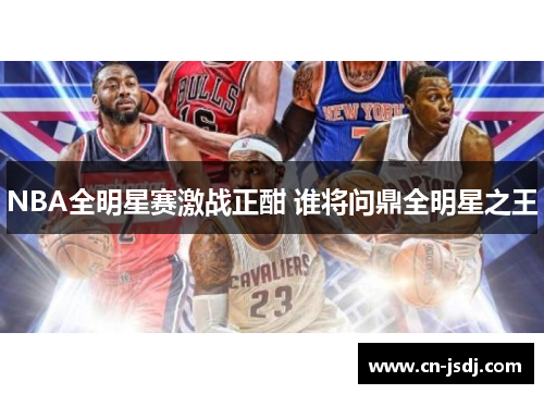 NBA全明星赛激战正酣 谁将问鼎全明星之王
