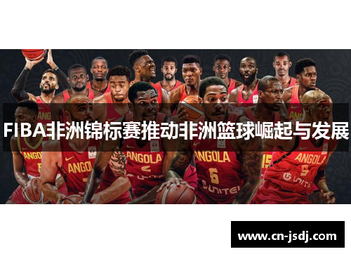 FIBA非洲锦标赛推动非洲篮球崛起与发展