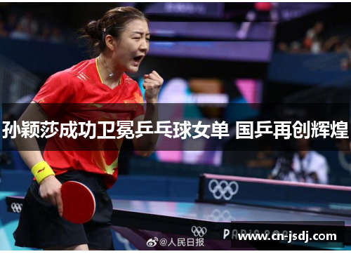 孙颖莎成功卫冕乒乓球女单 国乒再创辉煌