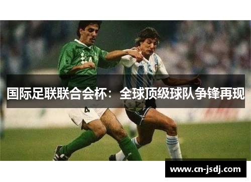 国际足联联合会杯：全球顶级球队争锋再现