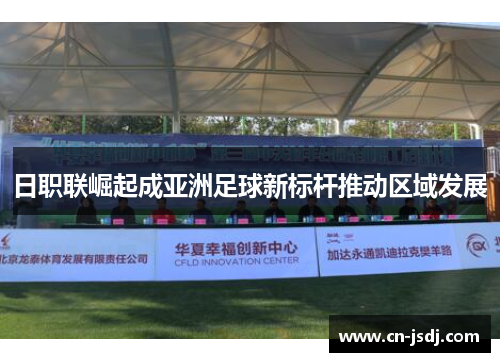 日职联崛起成亚洲足球新标杆推动区域发展