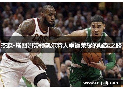 杰森·塔图姆带领凯尔特人重返荣耀的崛起之路