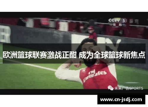 欧洲篮球联赛激战正酣 成为全球篮球新焦点