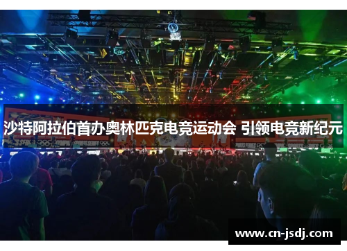 沙特阿拉伯首办奥林匹克电竞运动会 引领电竞新纪元