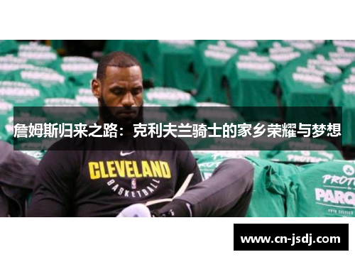 詹姆斯归来之路：克利夫兰骑士的家乡荣耀与梦想