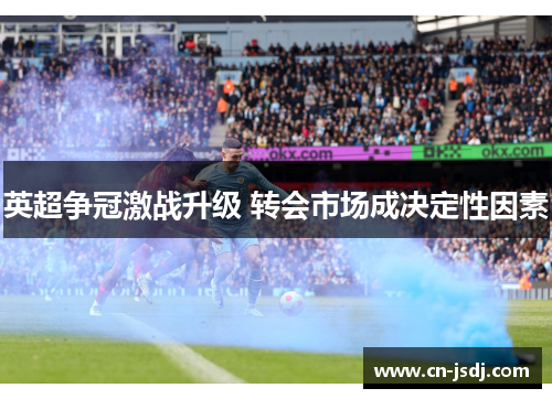 英超争冠激战升级 转会市场成决定性因素