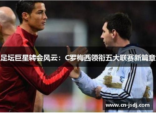 足坛巨星转会风云：C罗梅西领衔五大联赛新篇章