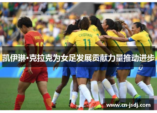 凯伊琳·克拉克为女足发展贡献力量推动进步