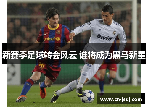 新赛季足球转会风云 谁将成为黑马新星