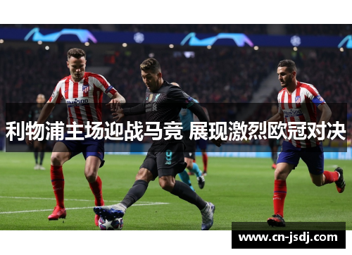 利物浦主场迎战马竞 展现激烈欧冠对决