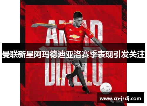 曼联新星阿玛德迪亚洛赛季表现引发关注
