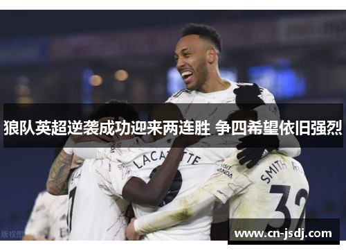 狼队英超逆袭成功迎来两连胜 争四希望依旧强烈