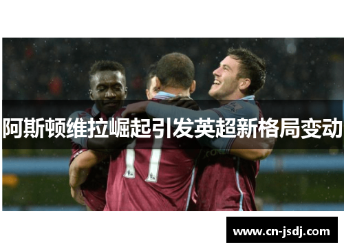 阿斯顿维拉崛起引发英超新格局变动