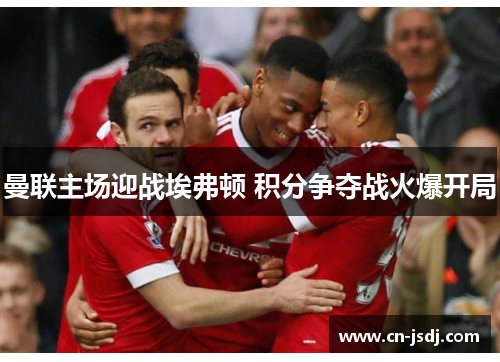 曼联主场迎战埃弗顿 积分争夺战火爆开局