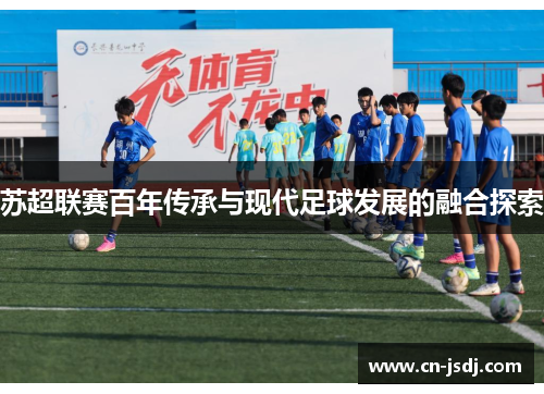 苏超联赛百年传承与现代足球发展的融合探索