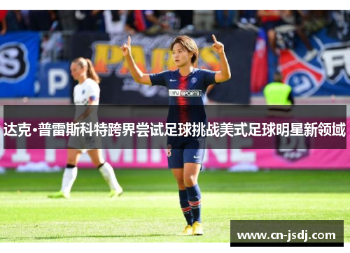 达克·普雷斯科特跨界尝试足球挑战美式足球明星新领域