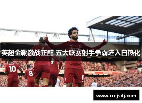 英超金靴激战正酣 五大联赛射手争霸进入白热化