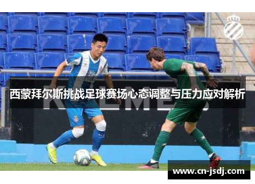 西蒙拜尔斯挑战足球赛场心态调整与压力应对解析