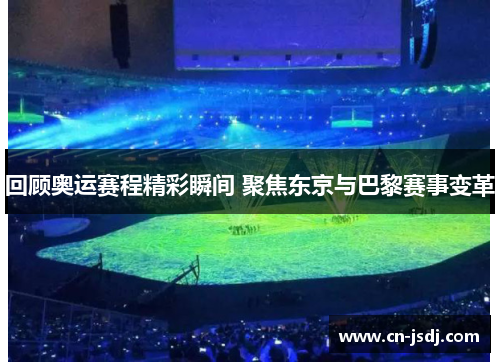 回顾奥运赛程精彩瞬间 聚焦东京与巴黎赛事变革