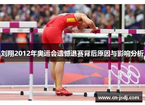 刘翔2012年奥运会遗憾退赛背后原因与影响分析