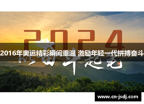 2016年奥运精彩瞬间重温 激励年轻一代拼搏奋斗